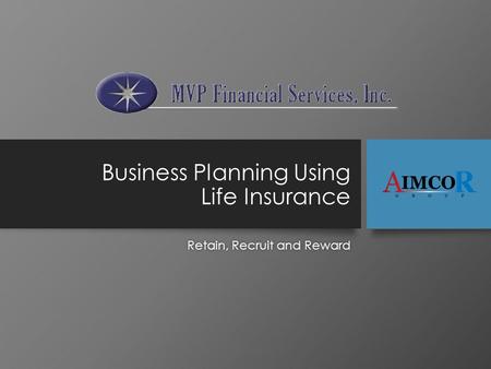 Business Planning Using Life Insurance Retain, Recruit and RewardRetain, Recruit and Reward.