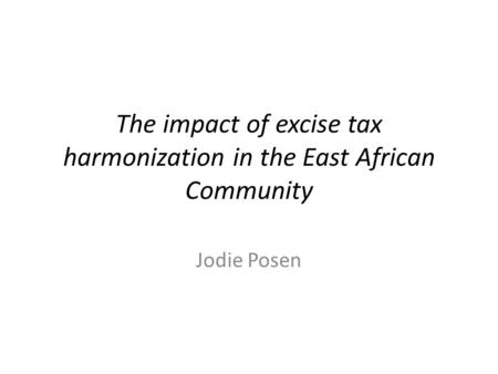 The impact of excise tax harmonization in the East African Community Jodie Posen.