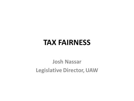 TAX FAIRNESS Josh Nassar Legislative Director, UAW.