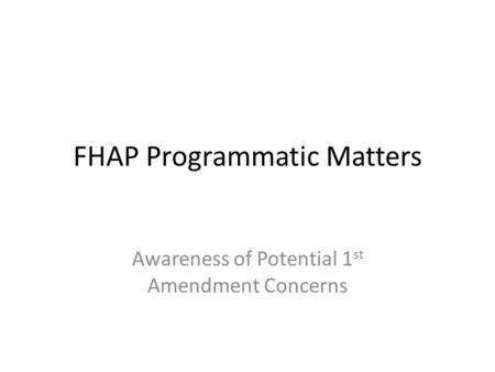 FHAP Programmatic Matters Awareness of Potential 1 st Amendment Concerns.