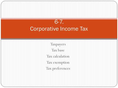 Taxpayers Tax base Tax calculation Tax exemption Tax preferences 6-7. Corporative Income Tax.