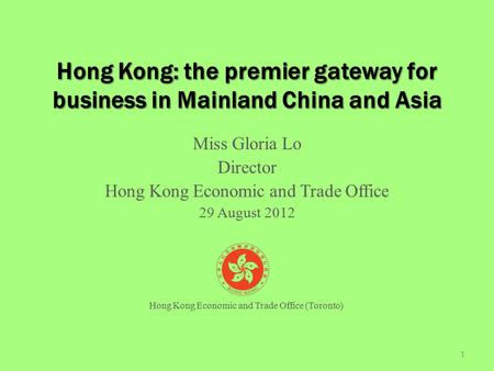 Hong Kong: the premier gateway for business in Mainland China and Asia Miss Gloria Lo Director Hong Kong Economic and Trade Office 29 August 2012 1 Hong.