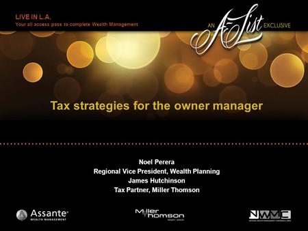 LIVE IN L.A. Your all access pass to complete Wealth Management Tax strategies for the owner manager Noel Perera Regional Vice President, Wealth Planning.