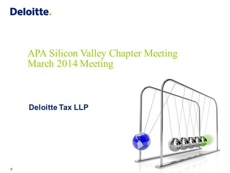 Copyright © 2014 Deloitte Tax LLP. All rights reserved. 0 APA Silicon Valley Chapter Meeting March 2014 Meeting Deloitte Tax LLP.