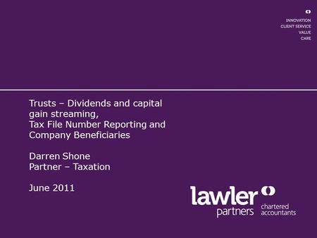 Trusts – Dividends and capital gain streaming, Tax File Number Reporting and Company Beneficiaries Darren Shone Partner – Taxation June 2011.
