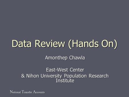 N ational T ransfer A ccounts Data Review (Hands On) Amonthep Chawla East-West Center & Nihon University Population Research Institute.
