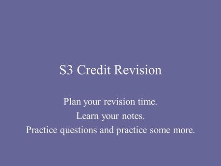 S3 Credit Revision Plan your revision time. Learn your notes. Practice questions and practice some more.