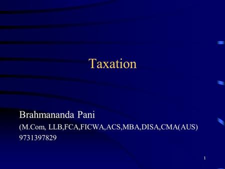 Taxation Brahmananda Pani (M.Com, LLB,FCA,FICWA,ACS,MBA,DISA,CMA(AUS) 9731397829 1.