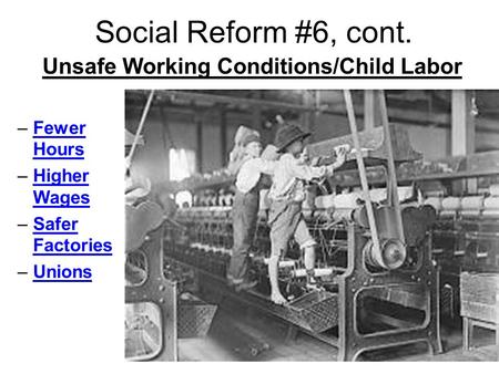 Social Reform #6, cont. Unsafe Working Conditions/Child Labor –Fewer Hours –Higher Wages –Safer Factories –Unions.