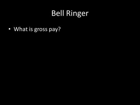 Bell Ringer What is gross pay?. Bell Ringer Answer Your wages prior to taxes.