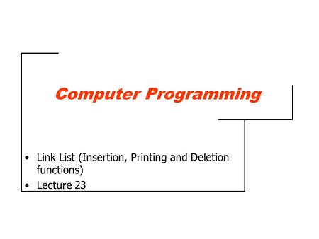 Computer Programming Link List (Insertion, Printing and Deletion functions) Lecture 23.
