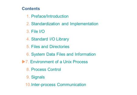 Contents 1. Preface/Introduction 2. Standardization and Implementation 3. File I/O 4. Standard I/O Library 5. Files and Directories 6. System Data Files.