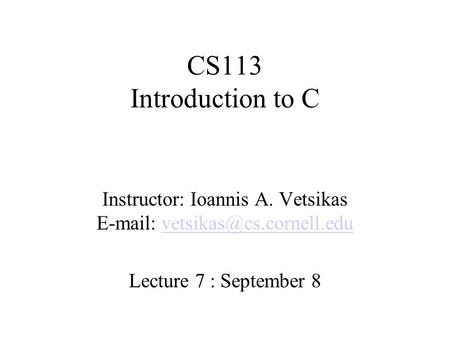 CS113 Introduction to C Instructor: Ioannis A. Vetsikas   Lecture 7 : September 8.