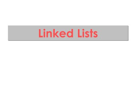 Linked Lists. Outline Why linked lists? Linked lists basics Implementation Basic primitives ­Searching ­Inserting ­Deleting.