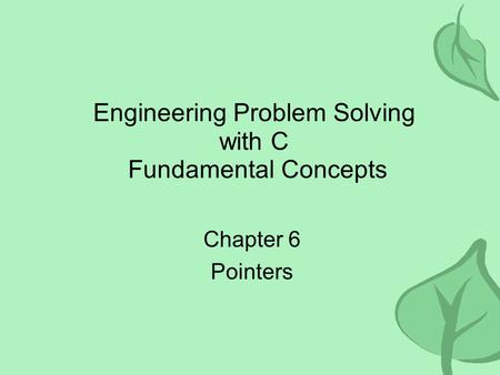 Engineering Problem Solving with C Fundamental Concepts Chapter 6 Pointers.