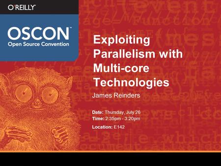 Exploiting Parallelism with Multi-core Technologies James Reinders Date: Thursday, July 26 Time: 2:35pm - 3:20pm Location: E142.