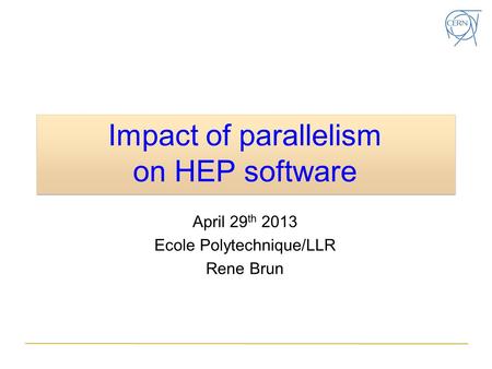 Impact of parallelism on HEP software April 29 th 2013 Ecole Polytechnique/LLR Rene Brun.