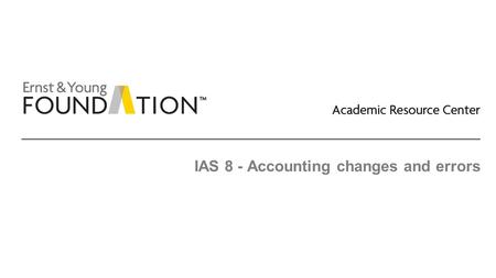 IAS 8 - Accounting changes and errors. Academic Resource Center Accounting changes and errors Page 2 Executive summary ► Both IFRS and US GAAP have similar.