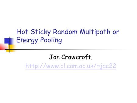 Hot Sticky Random Multipath or Energy Pooling Jon Crowcroft,
