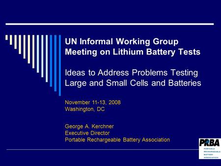 UN Informal Working Group Meeting on Lithium Battery Tests Ideas to Address Problems Testing Large and Small Cells and Batteries George A. Kerchner Executive.