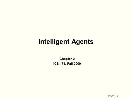 ICS-171: 1 Intelligent Agents Chapter 2 ICS 171, Fall 2009.