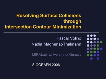 Resolving Surface Collisions through Intersection Contour Minimization Pascal Volino Nadia Magnenat-Thalmann MIRALab, University of Geneva SIGGRAPH 2006.