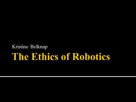 Kristine Belknap The Ethics of Robotics.