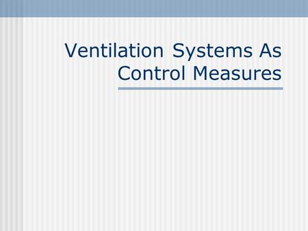 Ventilation Systems As Control Measures. Introduction A good and effective ventilation system is necessary in a workplace which have processes that emit.