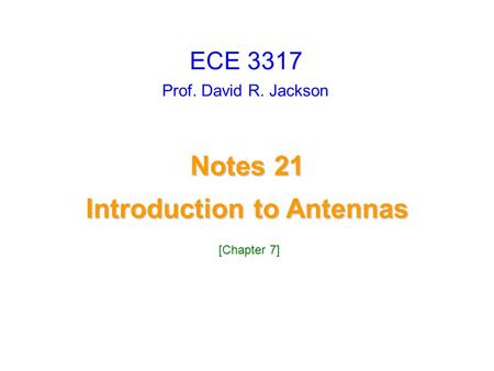 Prof. David R. Jackson Notes 21 Introduction to Antennas Introduction to Antennas ECE 3317 [Chapter 7]