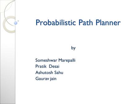 Probabilistic Path Planner by Someshwar Marepalli Pratik Desai Ashutosh Sahu Gaurav jain.