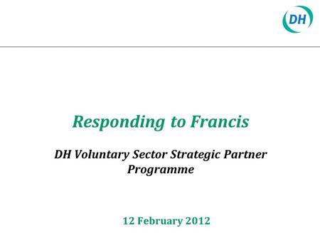 Responding to Francis DH Voluntary Sector Strategic Partner Programme 12 February 2012.