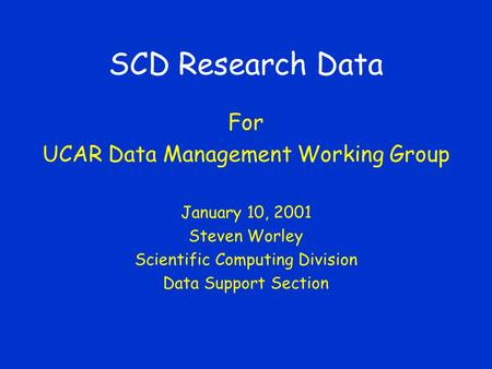 SCD Research Data For UCAR Data Management Working Group January 10, 2001 Steven Worley Scientific Computing Division Data Support Section.