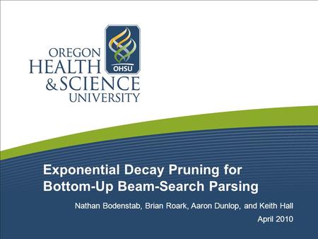 Exponential Decay Pruning for Bottom-Up Beam-Search Parsing Nathan Bodenstab, Brian Roark, Aaron Dunlop, and Keith Hall April 2010.