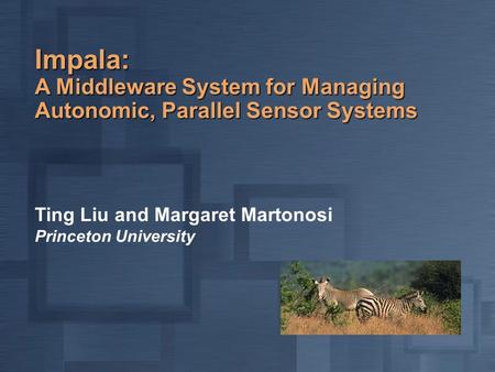 Impala: A Middleware System for Managing Autonomic, Parallel Sensor Systems Ting Liu and Margaret Martonosi Princeton University.