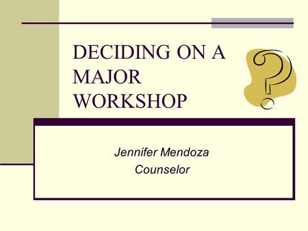 DECIDING ON A MAJOR WORKSHOP Jennifer Mendoza Counselor.