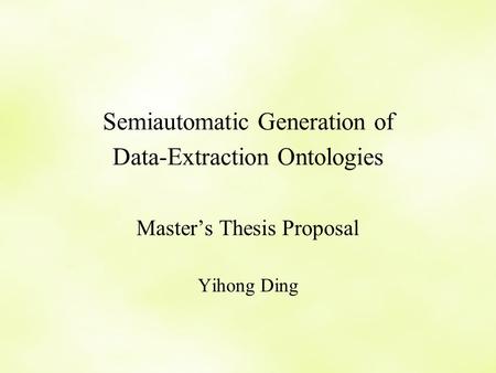 Semiautomatic Generation of Data-Extraction Ontologies Master’s Thesis Proposal Yihong Ding.