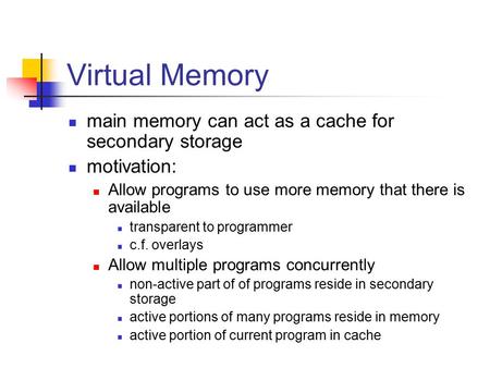 Virtual Memory main memory can act as a cache for secondary storage motivation: Allow programs to use more memory that there is available transparent to.