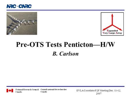 Pre-OTS Tests Penticton—H/W B. Carlson EVLA Correlator F2F Meeting Dec. 11-12, 2007.