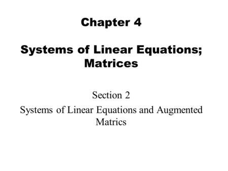 Chapter 4 Systems of Linear Equations; Matrices Section 2 Systems of Linear Equations and Augmented Matrics.