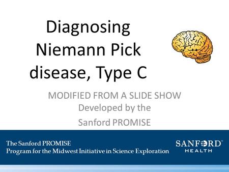 Diagnosing Niemann Pick disease, Type C MODIFIED FROM A SLIDE SHOW Developed by the Sanford PROMISE The Sanford PROMISE Program for the Midwest Initiative.