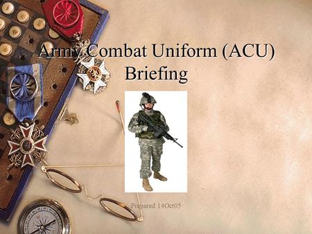 Army Combat Uniform (ACU) Briefing Prepared 14Oct05.