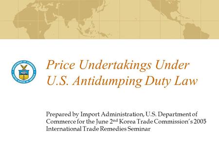 Price Undertakings Under U.S. Antidumping Duty Law Prepared by Import Administration, U.S. Department of Commerce for the June 2 nd Korea Trade Commission’s.