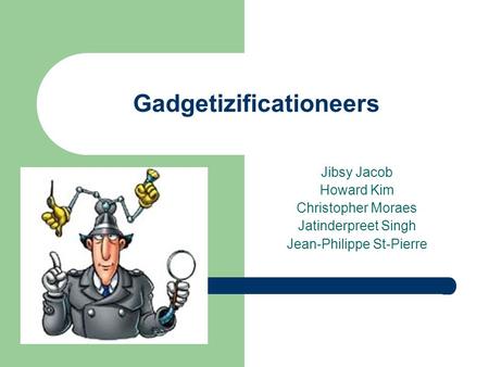 Gadgetizificationeers Jibsy Jacob Howard Kim Christopher Moraes Jatinderpreet Singh Jean-Philippe St-Pierre.