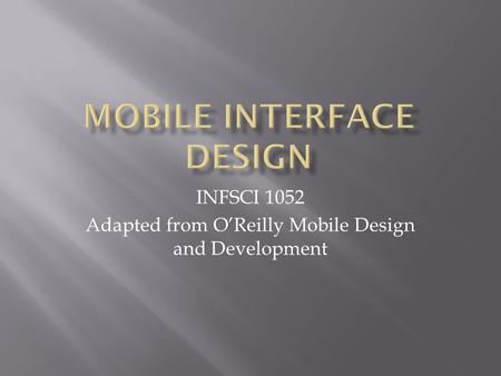 INFSCI 1052 Adapted from O’Reilly Mobile Design and Development.
