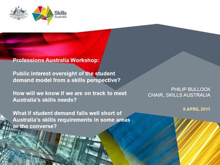 8 APRIL 2011 PHILIP BULLOCK CHAIR, SKILLS AUSTRALIA Professions Australia Workshop: Public interest oversight of the student demand model from a skills.