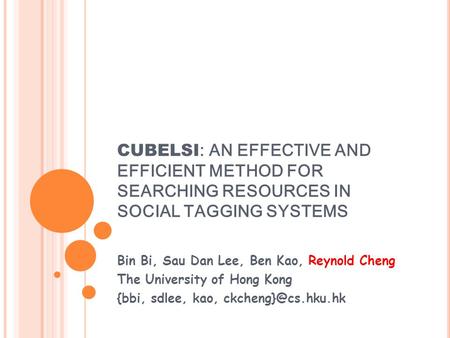 CUBELSI : AN EFFECTIVE AND EFFICIENT METHOD FOR SEARCHING RESOURCES IN SOCIAL TAGGING SYSTEMS Bin Bi, Sau Dan Lee, Ben Kao, Reynold Cheng The University.