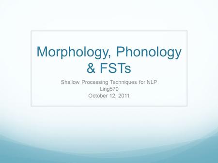 Morphology, Phonology & FSTs Shallow Processing Techniques for NLP Ling570 October 12, 2011.