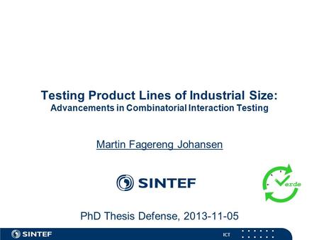 ICT Testing Product Lines of Industrial Size: Advancements in Combinatorial Interaction Testing Martin Fagereng Johansen PhD Thesis Defense, 2013-11-05.