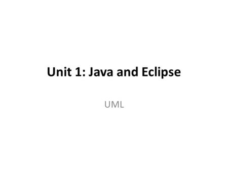 Unit 1: Java and Eclipse UML. Depending on the source, the acronym UML is said to stand for “unified modeling language” or “universal modeling language”.