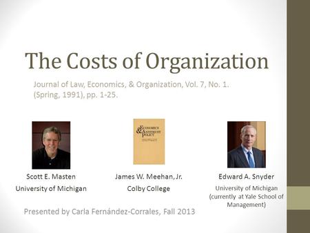 The Costs of Organization Scott E. MastenJames W. Meehan, Jr.Edward A. Snyder Presented by Carla Fernández-Corrales, Fall 2013 Journal of Law, Economics,